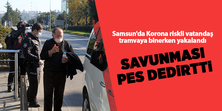 Samsun'da Korona riskli vatandaş tramvaya binerken yakalandı - samsun haber