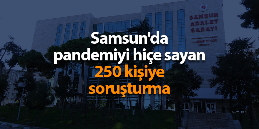 Samsun'da pandemiyi hiçe sayan 250 kişiye soruşturma - samsun haber