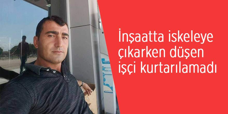 İnşaatta iskeleye çıkarken düşen işçi kurtarılamadı