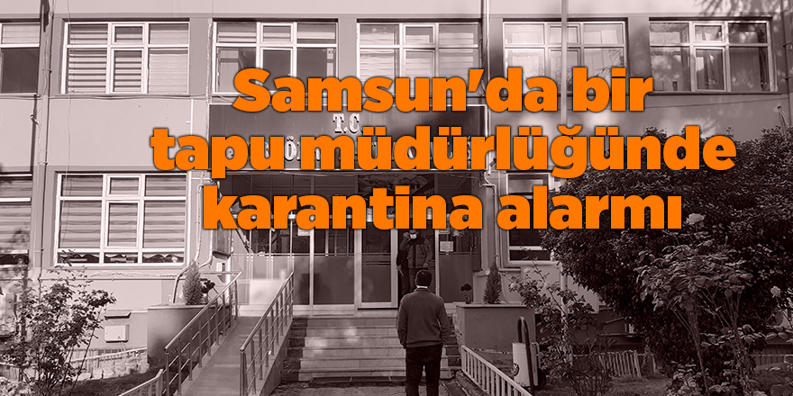 Vezirköprü Tapu Müdürlüğü personeli karantinaya alındı - samsun haber