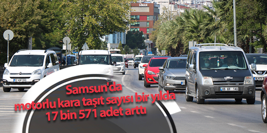 Samsun'da motorlu kara taşıt sayısı bir yılda 17 bin 571 adet arttı - samsun haber