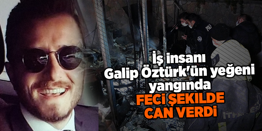 İş insanı Galip Öztürk'ün yeğeni yangında feci şekilde can verdi - samsun haber