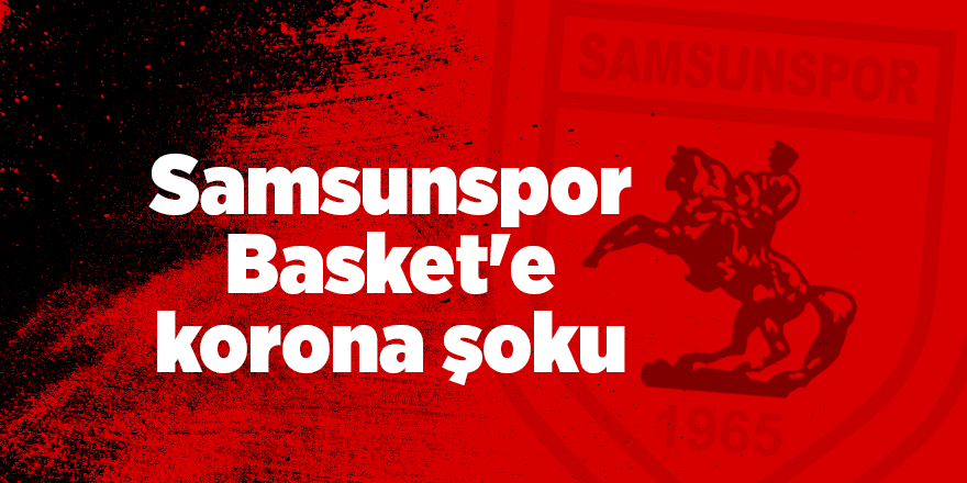 Samsunspor Basket'e korona şoku - samsun haber