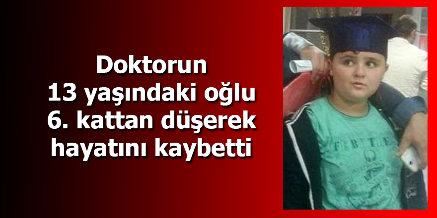 Doktorun 13 yaşındaki oğlu, 6. kattan düşerek hayatını kaybetti