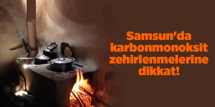 Samsun'da karbonmonoksit zehirlenmelerine dikkat - samsun haber