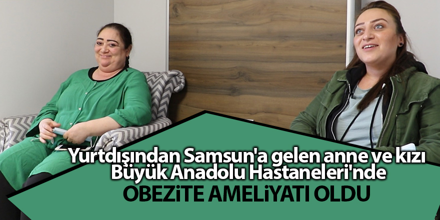 Yurtdışından Samsun'a gelen anne ve kızı  Büyük Anadolu Hastaneleri'nde obezite ameliyatı oldu