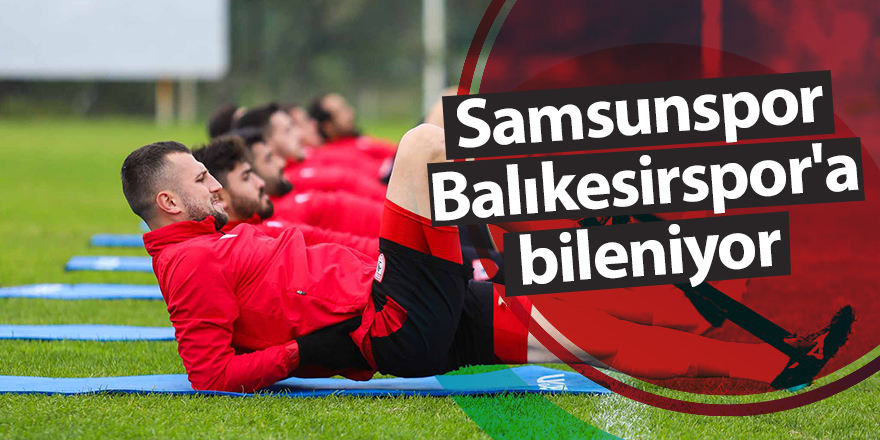 Samsunspor Balıkesirspor'a bileniyor - samsun haber