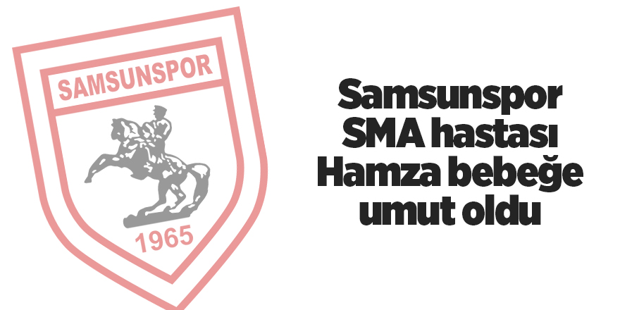 Samsunspor SMA hastası Hamza bebeğe umut oldu - samsun haber