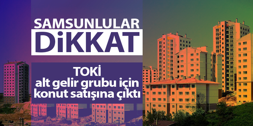 TOKİ alt gelir grubu için konut satışına çıktı - samsun haber