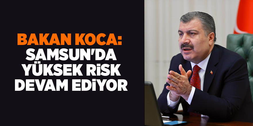 Bakan Koca:  Samsun'da yüksek risk devam ediyor - samsun haber