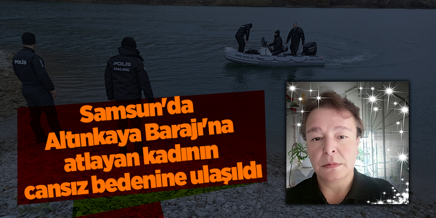 Samsun'da Altınkaya Barajı'na atlayan kadının cansız bedenine ulaşıldı - samsun haber