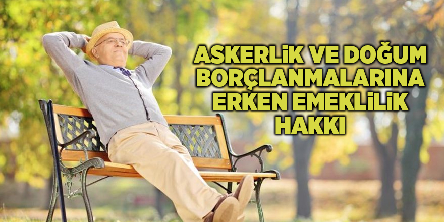 Askerlik ve doğum borçlanmalarına erken emeklilik hakkı - samsun haber