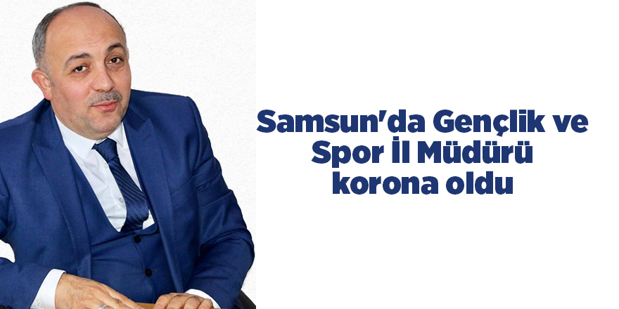 Samsun'da Gençlik ve Spor İl Müdürü korona oldu - samsun haber