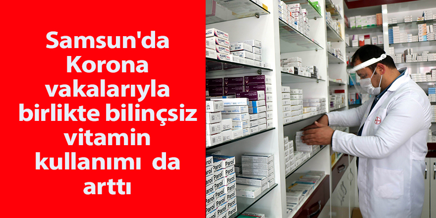 Samsun'da Korona vakalarıyla birlikte bilinçsiz vitamin kullanımı  da arttı