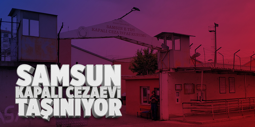 Samsun Kapalı Cezaevi taşınıyor