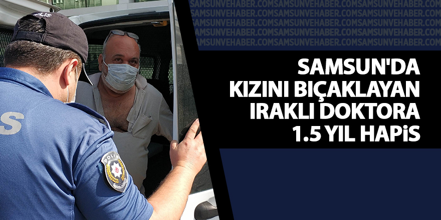 Samsun'da kızını bıçaklayan Iraklı doktora 1.5 yıl hapis - samsun haber