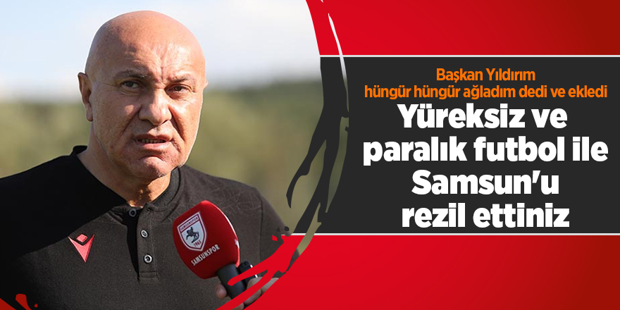 Başkan Yıldırım hüngür hüngür ağladım dedi ve ekledi - samsun haber