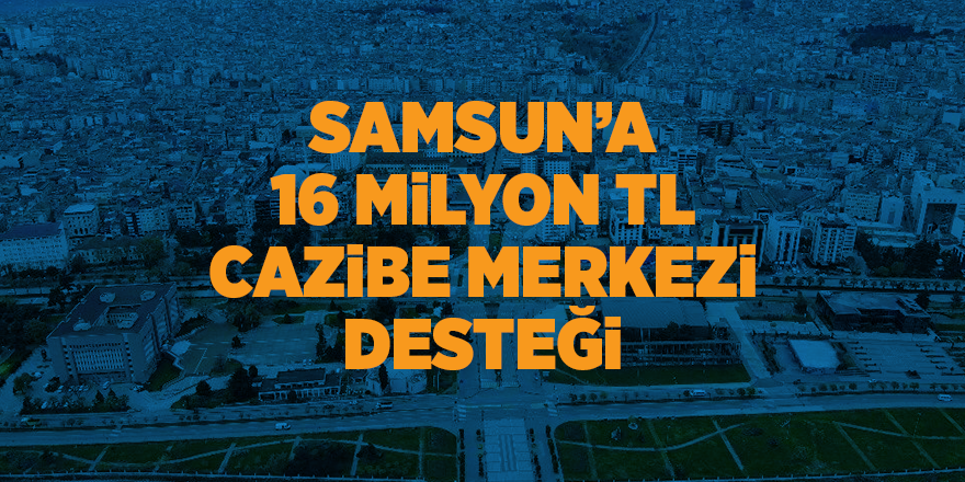 Samsun’a 16 milyon TL cazibe merkezi desteği - samsun haber