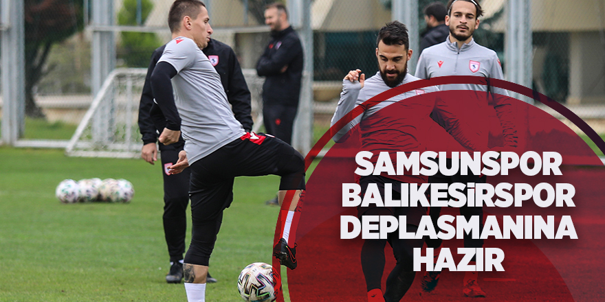 Samsunspor Balıkesirspor deplasmanına hazır - samsun haber