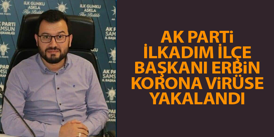 AK Parti İlkadım İlçe Başkanı Erbin Korona virüse yakalandı - samsun haber