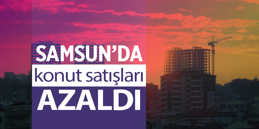 Samsun'da konut satışları azaldı - samsun haber