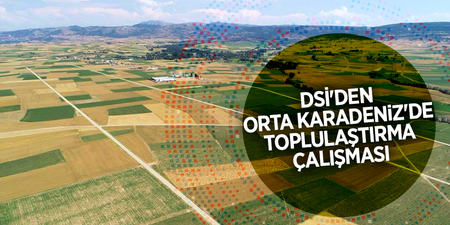 DSİ'den Orta Karadeniz'de toplulaştırma çalışması - samsun haber