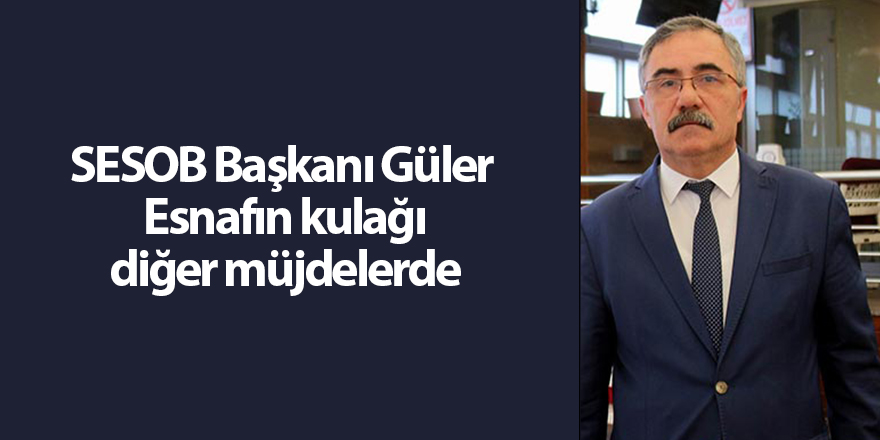 SESOB Başkanı Güler  Esnafın kulağı diğer müjdelerde - samsun haber