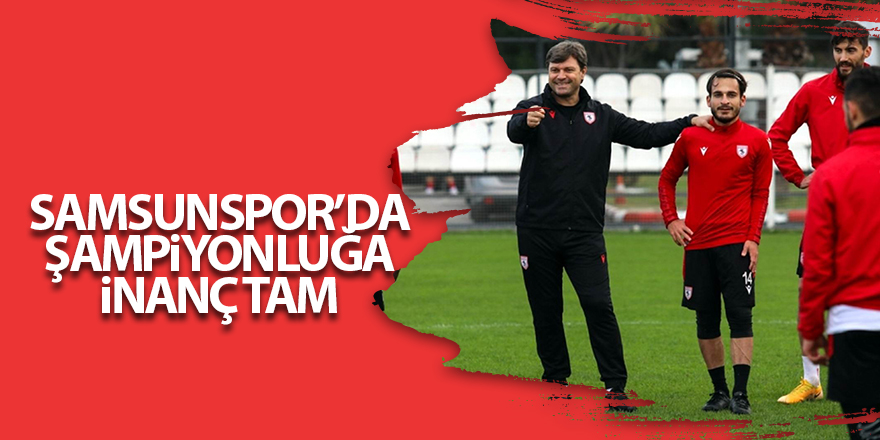 Samsunspor’da şampiyonluğa inanç tam - samsun haber