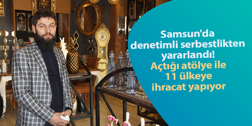 Samsun'da denetimli serbestlikten yararlandı! Açtığı atölye ile 11 ülkeye ihracat yapıyor