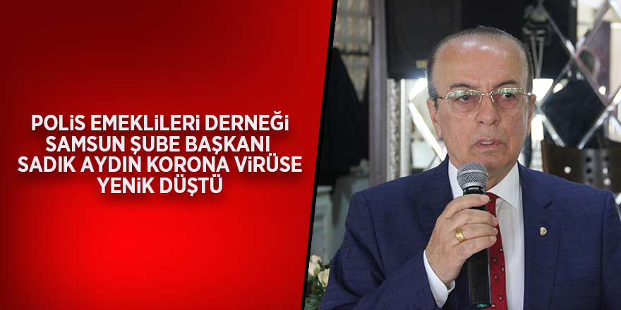 Polis Emeklileri Derneği Samsun Şube Başkanı  Sadık Aydın korona virüse yenik düştü