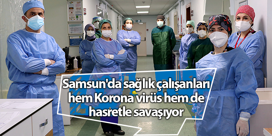 Samsun'da sağlık çalışanları  hem Korona virüs hem de hasretle savaşıyor - samsun haber