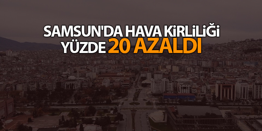 Samsun'da hava kirliliği yüzde 20 azaldı - samsun haber