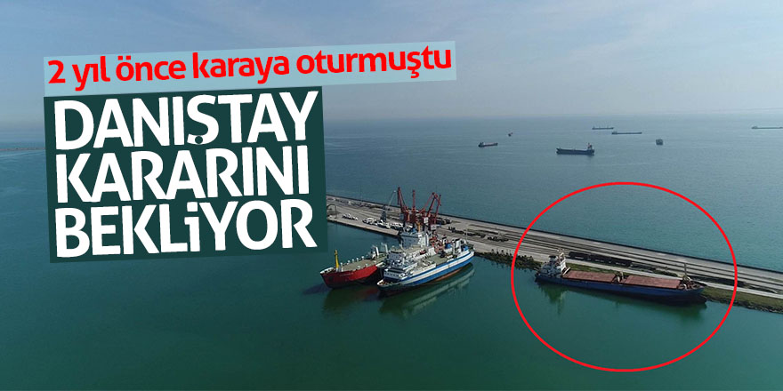 Karaya oturan gemi, Danıştay kararını bekliyor 