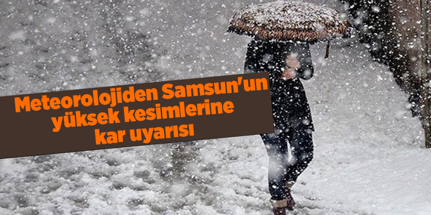 Meteorolojiden Samsun'un yüksek kesimlerine kar uyarısı - samsun haber