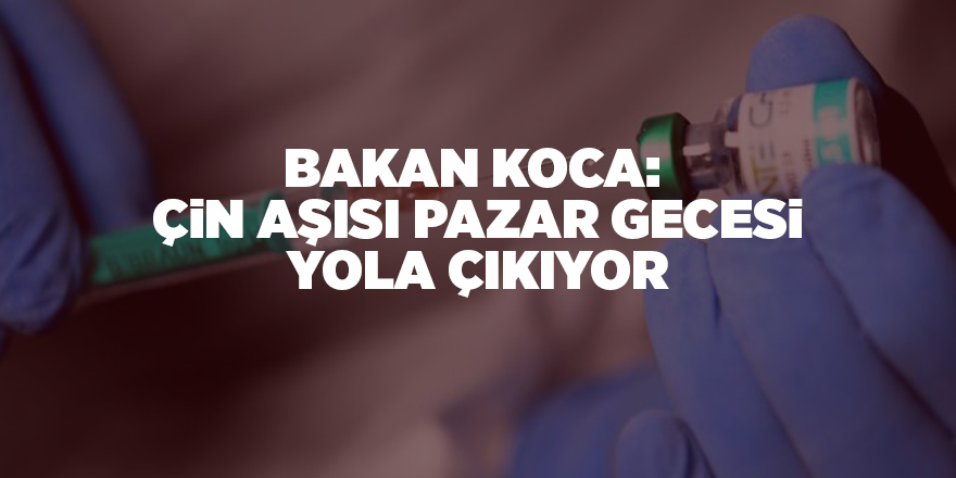 Bakan Koca:  Çin aşısı pazar gecesi yola çıkıyor - samsun haber