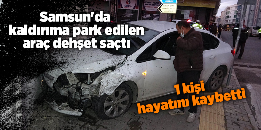 Samsun'da  kaldırıma park edilen araç dehşet saçtı  - samsun haber