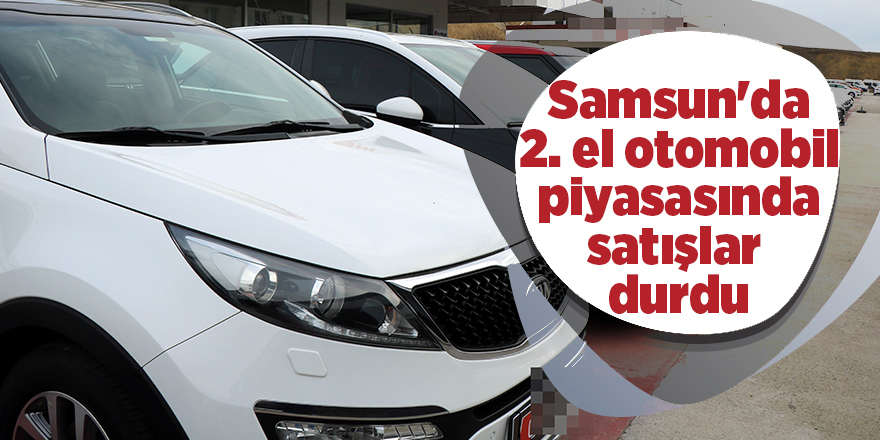 Samsun'da 2. el otomobil piyasasında satışlar durdu - samsun haber