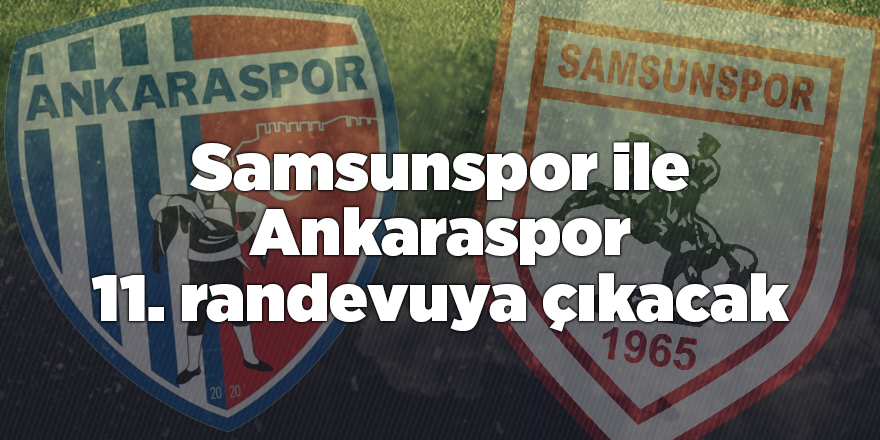 Samsunspor ile Ankaraspor 11. randevuya çıkacak - samsun haber