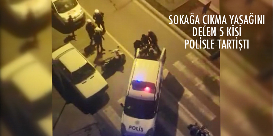 Kısıtlamayı delip sokağa çıktılar, bir de polise mukavemette bulundular