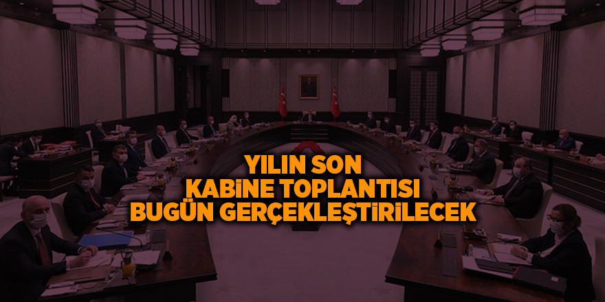 Yılın son kabine toplantısı bugün gerçekleştirilecek - samsun haber