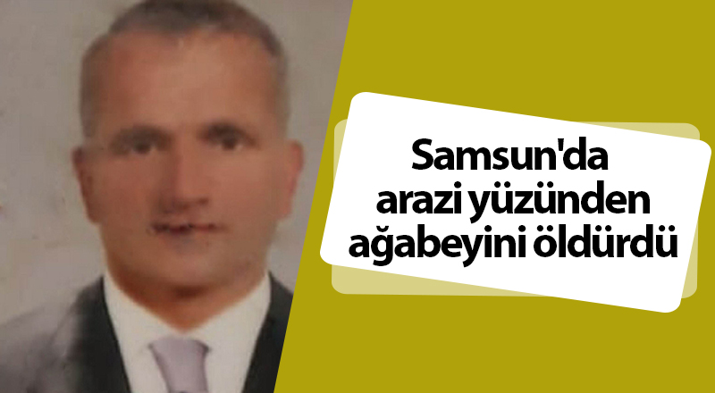 Kardeşi tarafından darp edilen ağabey hayatını kaybetti - samsun haber