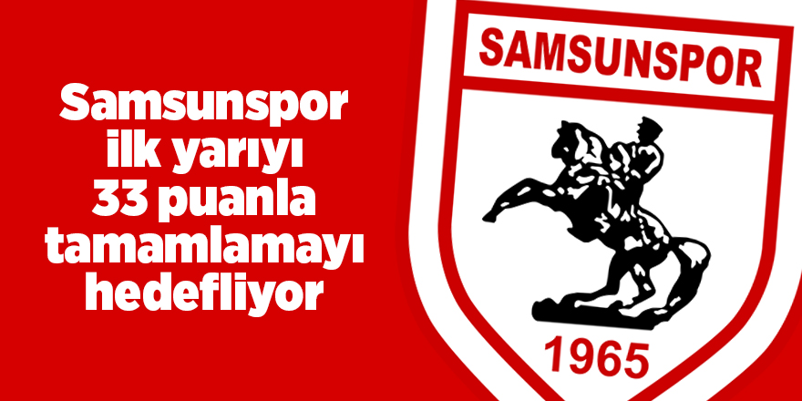 Samsunspor ilk yarıyı 33 puanla tamamlamayı hedefliyor - samsun haber