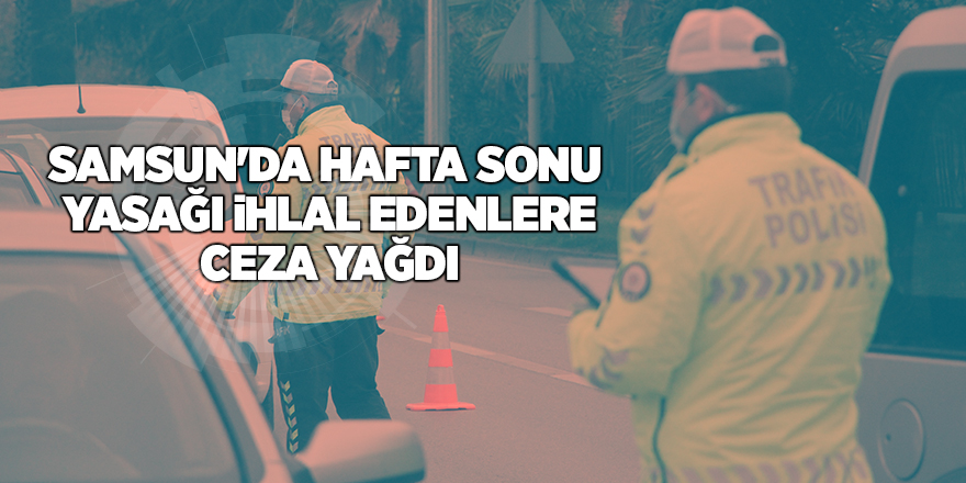 Samsun'da hafta sonu  yasağı ihlal edenlere ceza yağdı - samsun haber