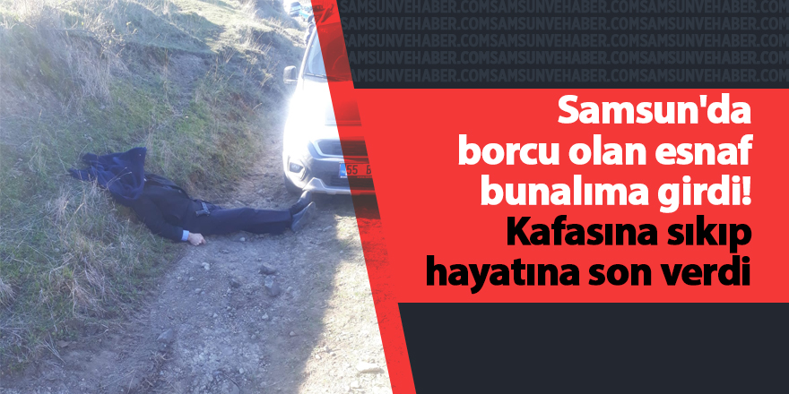 Samsun'da borcu olan esnaf bunalıma girdi! Kafasına sıkıp hayatına son verdi - samsun haber