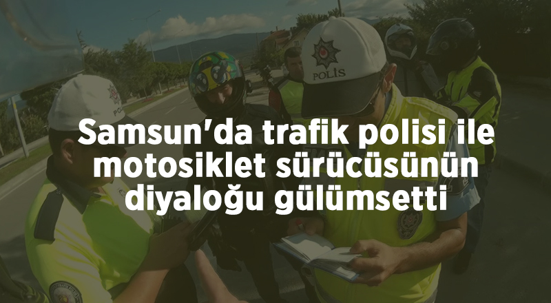 Samsun'da trafik polisi ile motosiklet sürücüsünün diyaloğu gülümsetti - samsun haber