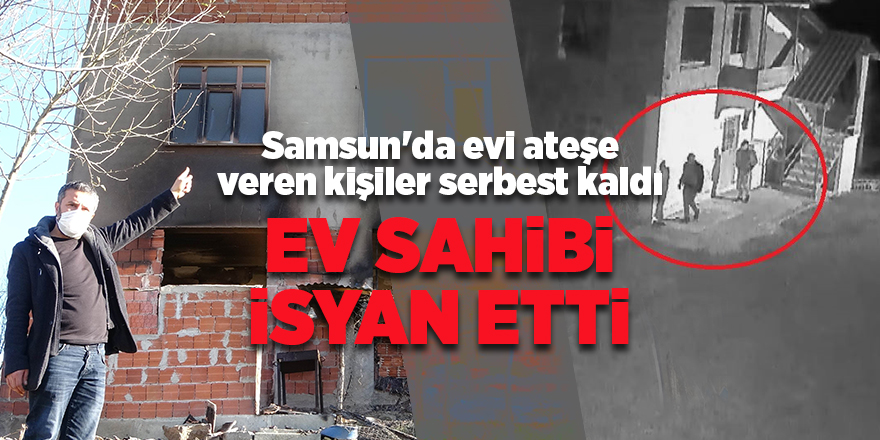 Samsun'da evi ateşe veren kişiler serbest kaldı - samsun haber