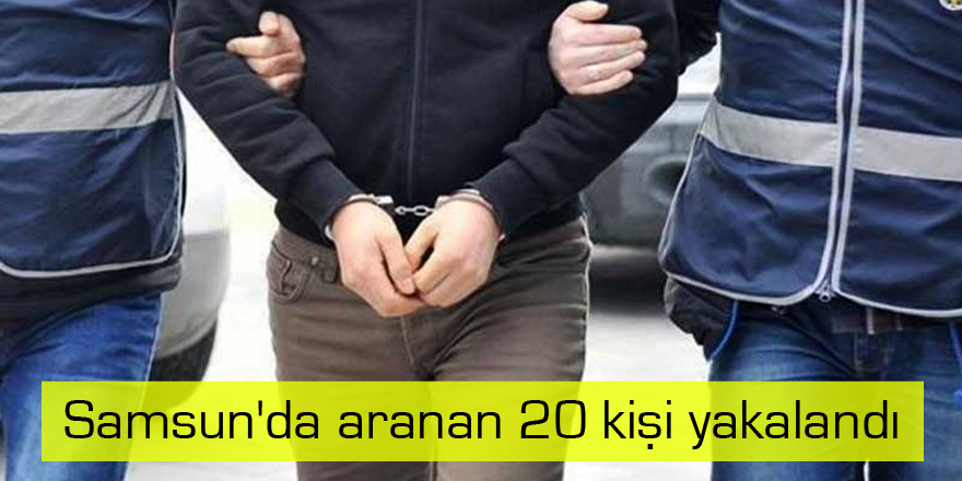 Samsun'da aranan 20 kişi yakalandı