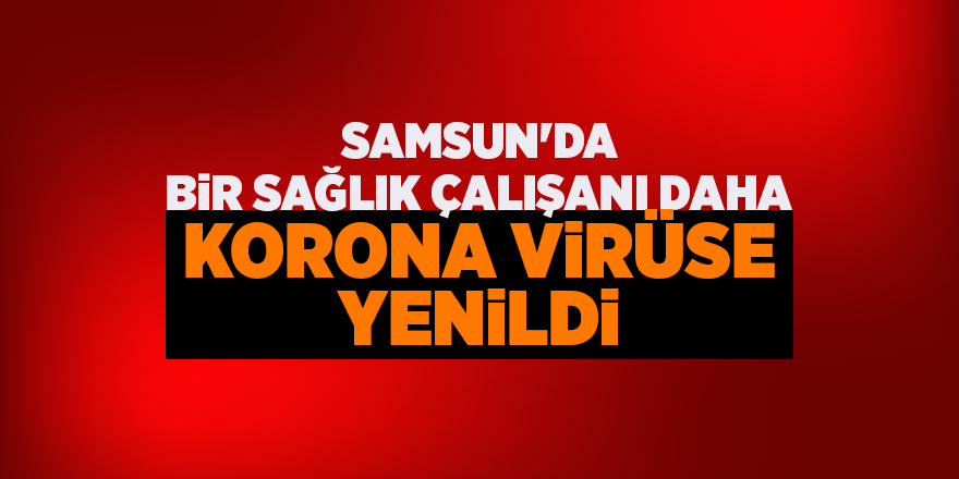 Samsun'da bir sağlık çalışanı daha Korona virüse yenildi - samsun haber