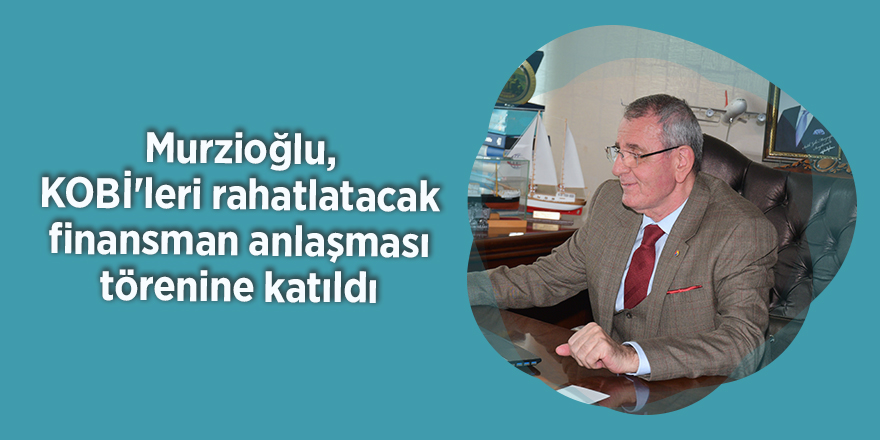 Murzioğlu, KOBİ'leri rahatlatacak finansman anlaşması törenine katıldı - samsun haber