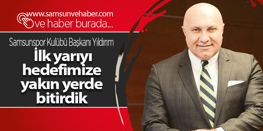 Samsunspor Kulübü Başkanı Yıldırım: İlk yarıyı hedefimize yakın yerde bitirdik